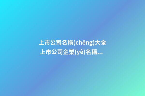上市公司名稱(chēng)大全 上市公司企業(yè)名稱(chēng)-第1張-公司起名-玄機(jī)派